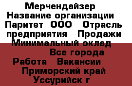 Мерчендайзер › Название организации ­ Паритет, ООО › Отрасль предприятия ­ Продажи › Минимальный оклад ­ 25 000 - Все города Работа » Вакансии   . Приморский край,Уссурийск г.